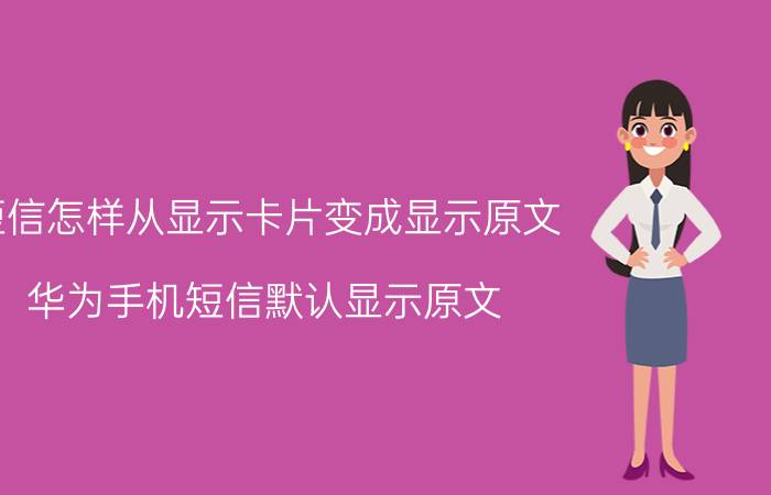 短信怎样从显示卡片变成显示原文 华为手机短信默认显示原文？